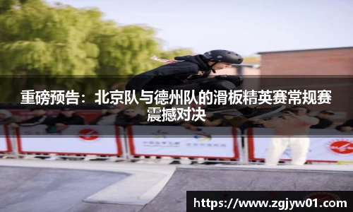 重磅预告：北京队与德州队的滑板精英赛常规赛震撼对决