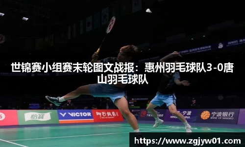 世锦赛小组赛末轮图文战报：惠州羽毛球队3-0唐山羽毛球队