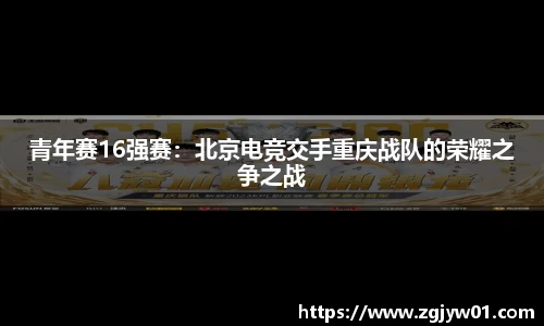 青年赛16强赛：北京电竞交手重庆战队的荣耀之争之战