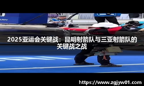2025亚运会关键战：昆明射箭队与三亚射箭队的关键战之战