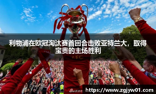 利物浦在欧冠淘汰赛首回合击败亚特兰大，取得宝贵的主场胜利