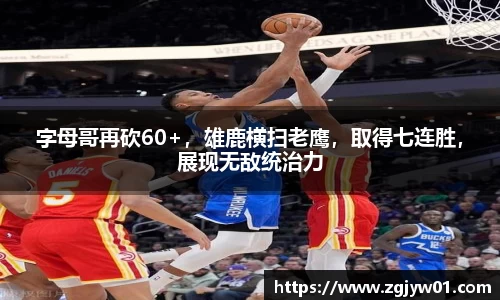 字母哥再砍60+，雄鹿横扫老鹰，取得七连胜，展现无敌统治力