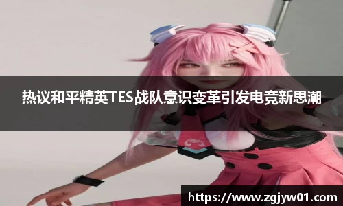 热议和平精英TES战队意识变革引发电竞新思潮