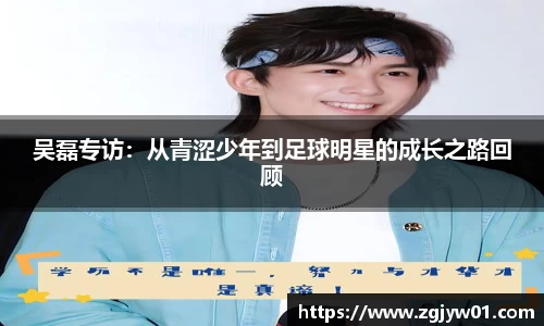 吴磊专访：从青涩少年到足球明星的成长之路回顾