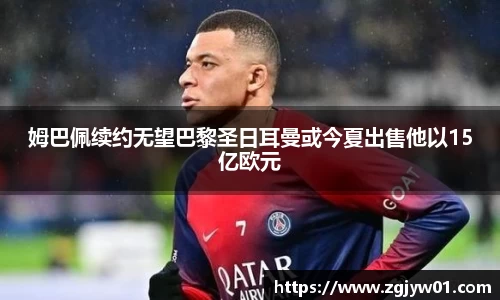 姆巴佩续约无望巴黎圣日耳曼或今夏出售他以15亿欧元