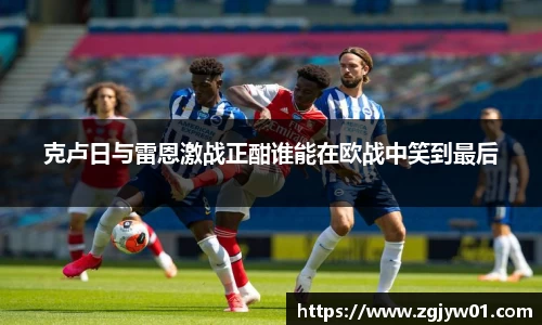 克卢日与雷恩激战正酣谁能在欧战中笑到最后