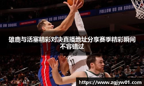 雄鹿与活塞精彩对决直播地址分享赛季精彩瞬间不容错过